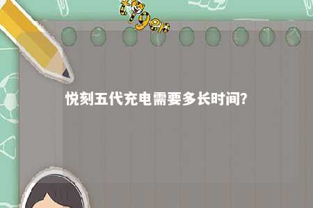 悦刻五代充电需要多长时间？ 